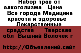 Набор трав от алкоголизма › Цена ­ 800 - Все города Медицина, красота и здоровье » Лекарственные средства   . Тверская обл.,Вышний Волочек г.